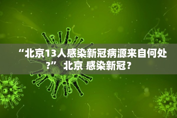 “北京13人感染新冠病源来自何处?” 北京 感染新冠？