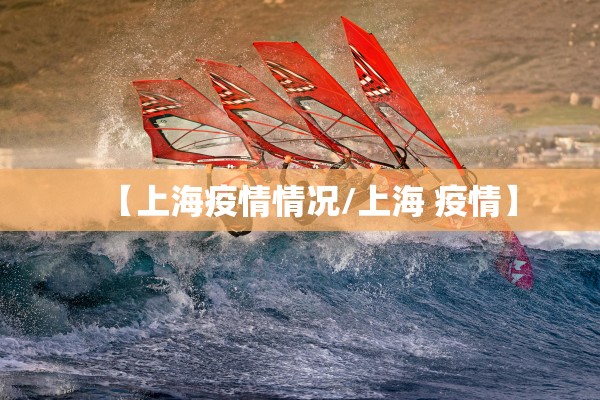 【上海疫情情况/上海 疫情】 【上海疫情情况/上海 疫情】