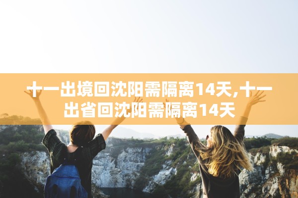 十一出境回沈阳需隔离14天,十一出省回沈阳需隔离14天