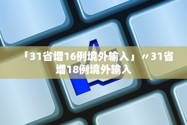 「31省增16例境外输入」〃31省增18例境外输入 「31省增16例境外输入」〃31省增18例境外输入