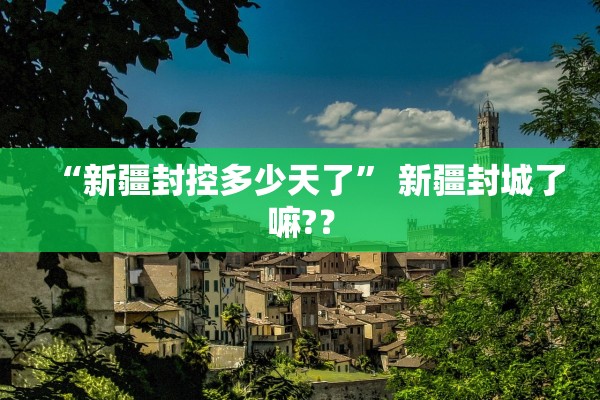 “新疆封控多少天了” 新疆封城了嘛?？