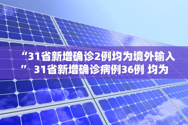 “31省新增确诊2例均为境外输入	” 31省新增确诊病例36例 均为境外输入？