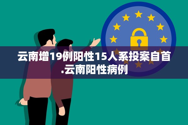 云南增19例阳性15人系投案自首.云南阳性病例