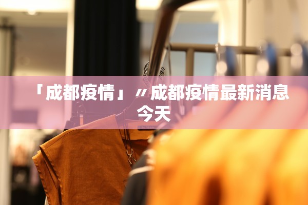 「成都疫情」〃成都疫情最新消息今天 「成都疫情」〃成都疫情最新消息今天