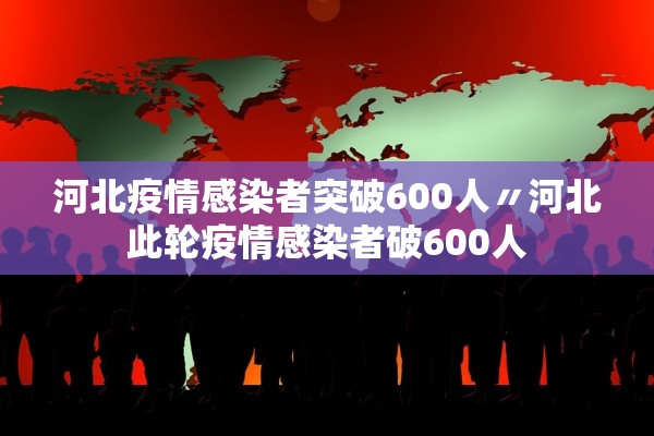 河北疫情感染者突破600人〃河北此轮疫情感染者破600人 河北疫情感染者突破600人〃河北此轮疫情感染者破600人