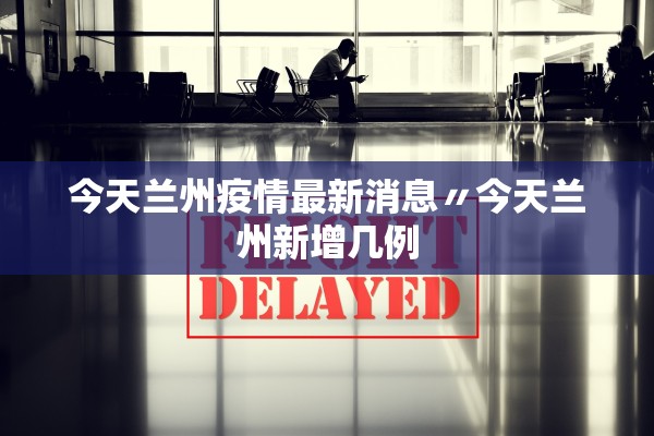 今天兰州疫情最新消息〃今天兰州新增几例