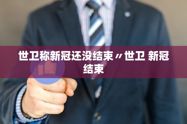 世卫称新冠还没结束〃世卫 新冠结束