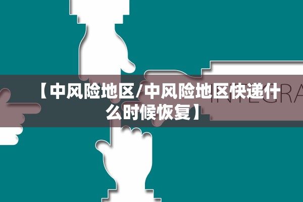 【中风险地区/中风险地区快递什么时候恢复】