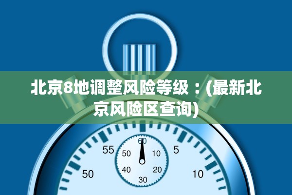 北京8地调整风险等级︰(最新北京风险区查询)