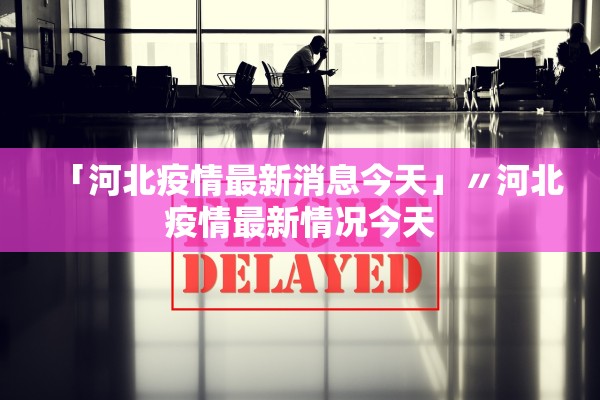 「河北疫情最新消息今天」〃河北疫情最新情况今天