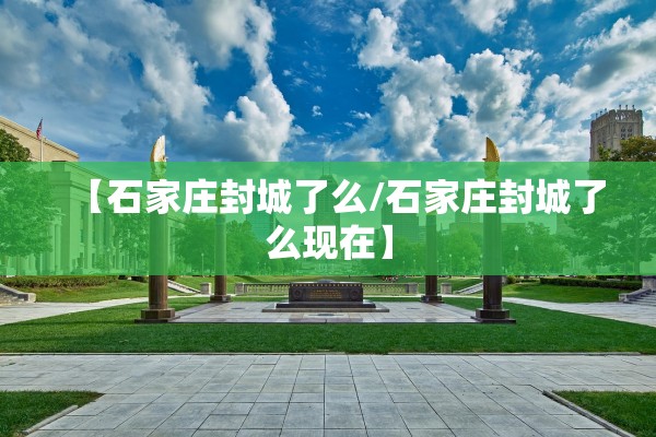 【石家庄封城了么/石家庄封城了么现在】