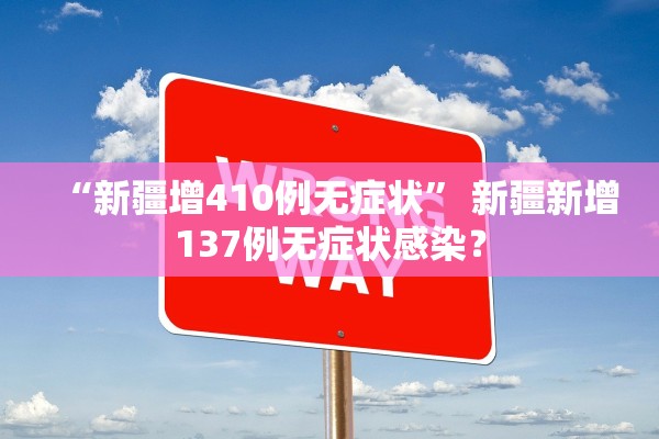 “新疆增410例无症状	” 新疆新增137例无症状感染？