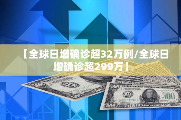 【全球日增确诊超32万例/全球日增确诊超299万】