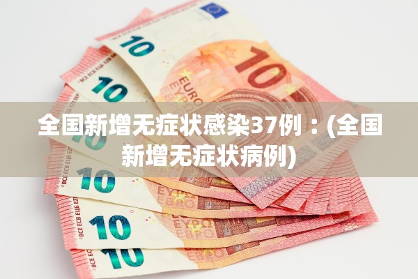 全国新增无症状感染37例︰(全国新增无症状病例)