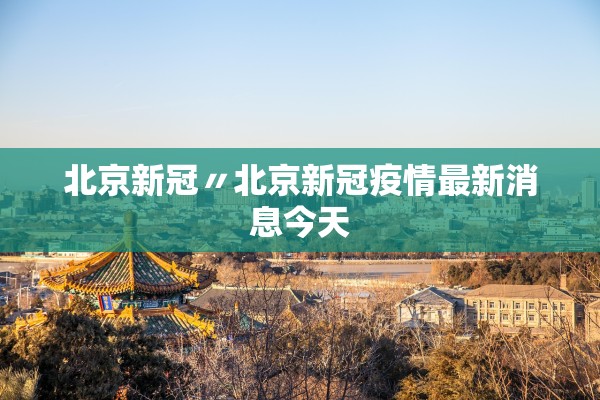 北京新冠〃北京新冠疫情最新消息今天 北京新冠〃北京新冠疫情最新消息今天