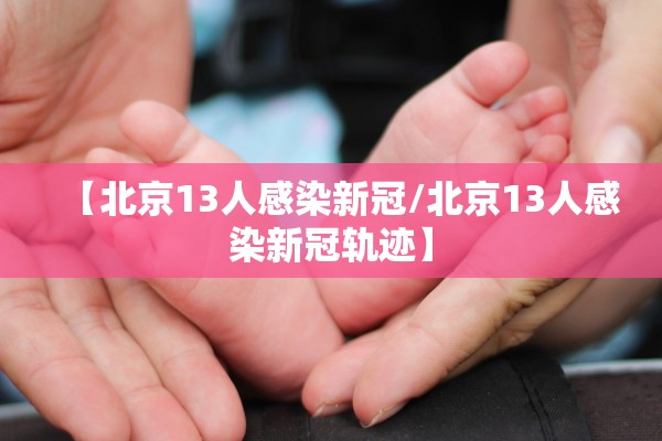 【北京13人感染新冠/北京13人感染新冠轨迹】 【北京13人感染新冠/北京13人感染新冠轨迹】