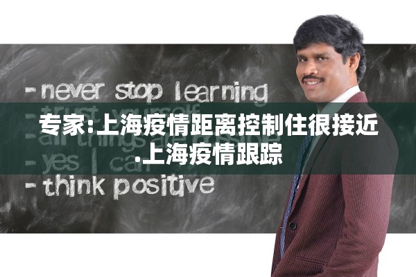 专家:上海疫情距离控制住很接近.上海疫情跟踪