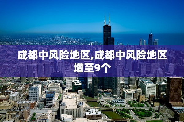 成都中风险地区,成都中风险地区增至9个