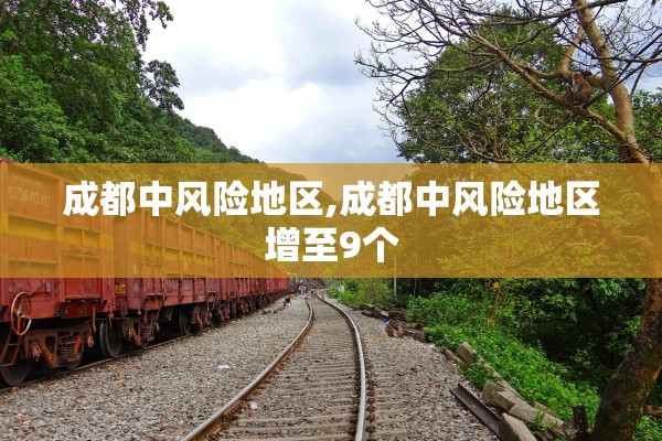 成都中风险地区,成都中风险地区增至9个