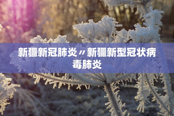 新疆新冠肺炎〃新疆新型冠状病毒肺炎