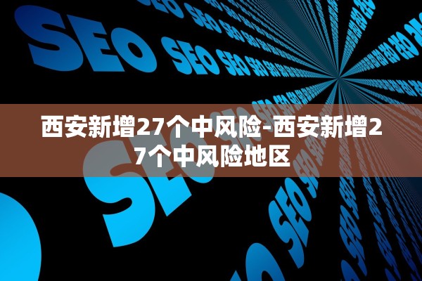 西安新增27个中风险-西安新增27个中风险地区