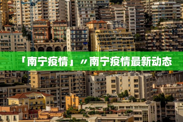 「南宁疫情」〃南宁疫情最新动态 「南宁疫情」〃南宁疫情最新动态