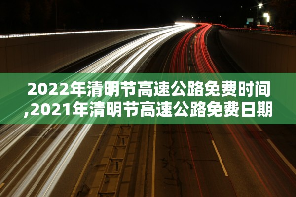 2022年清明节高速公路免费时间,2021年清明节高速公路免费日期
