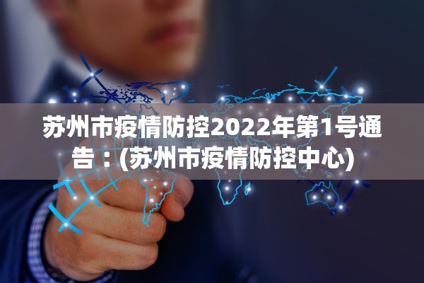 苏州市疫情防控2022年第1号通告︰(苏州市疫情防控中心)