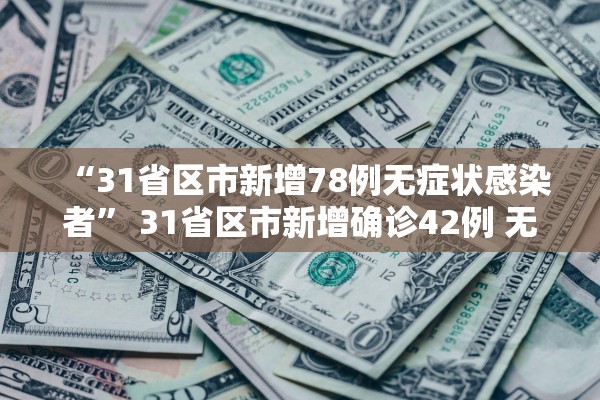 “31省区市新增78例无症状感染者	” 31省区市新增确诊42例 无症状38例？