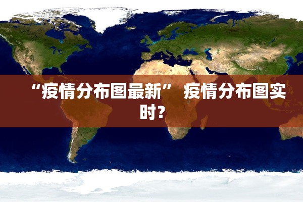 “疫情分布图最新” 疫情分布图实时？