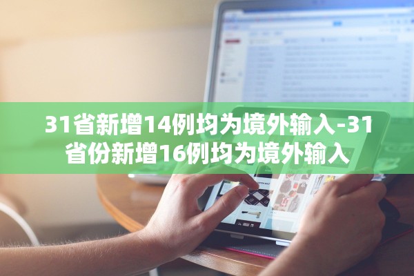 31省新增14例均为境外输入-31省份新增16例均为境外输入