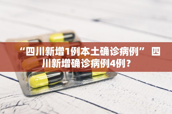 “四川新增1例本土确诊病例	” 四川新增确诊病例4例？