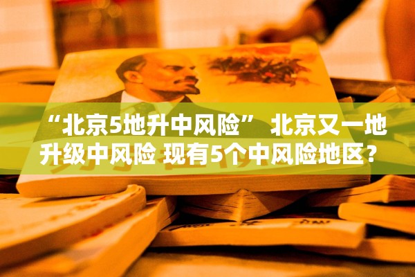 “北京5地升中风险” 北京又一地升级中风险 现有5个中风险地区？