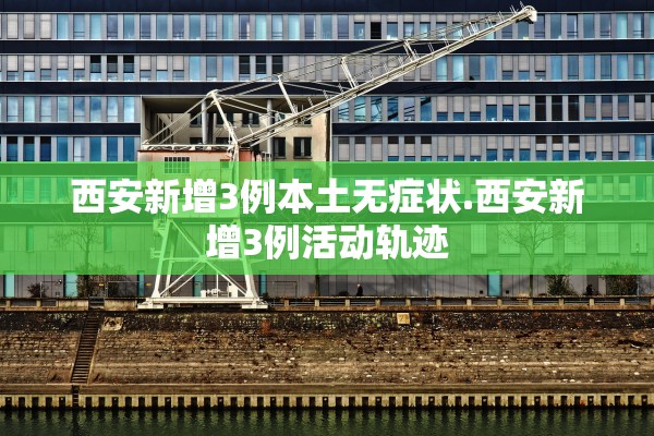 西安新增3例本土无症状.西安新增3例活动轨迹