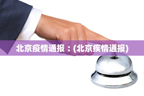 北京疫情通报︰(北京疾情通报)