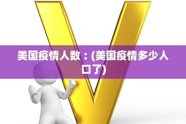美国疫情人数︰(美国疫情多少人口了) 美国疫情人数︰(美国疫情多少人口了)