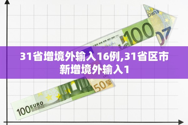31省增境外输入16例,31省区市新增境外输入1 31省增境外输入16例,31省区市新增境外输入1