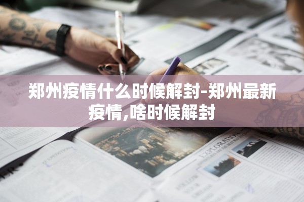 郑州疫情什么时候解封-郑州最新疫情,啥时候解封 郑州疫情什么时候解封-郑州最新疫情,啥时候解封