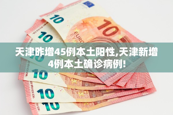 天津昨增45例本土阳性,天津新增4例本土确诊病例!