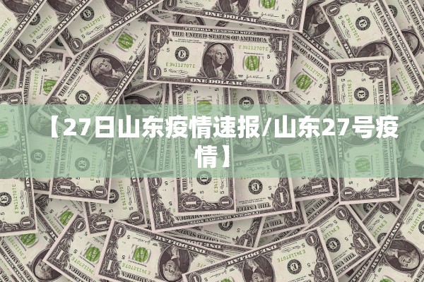 【27日山东疫情速报/山东27号疫情】 【27日山东疫情速报/山东27号疫情】
