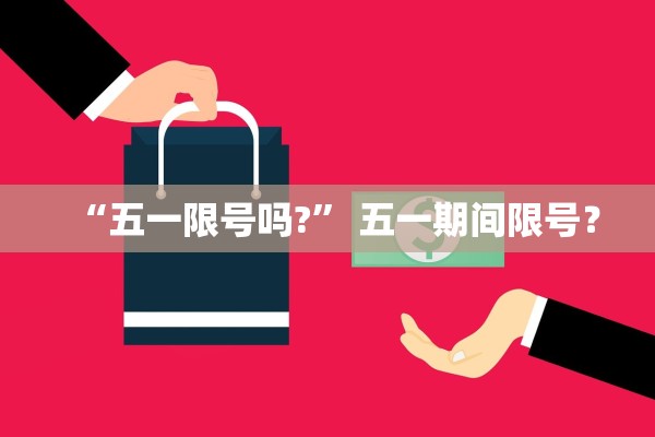 “五一限号吗?” 五一期间限号？