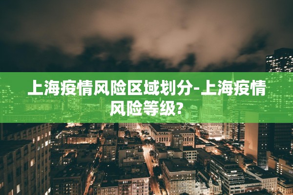上海疫情风险区域划分-上海疫情风险等级?