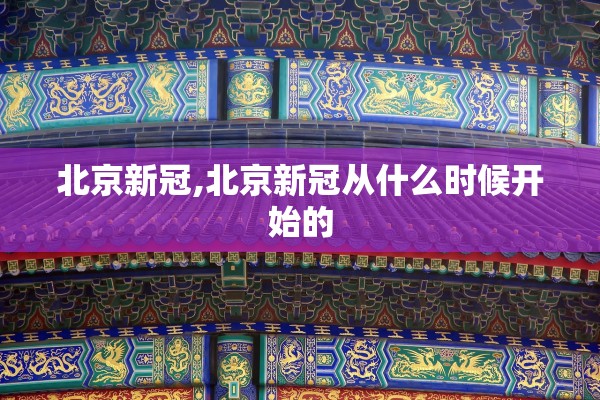 北京新冠,北京新冠从什么时候开始的 北京新冠,北京新冠从什么时候开始的