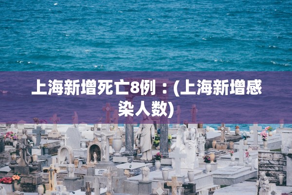 上海新增死亡8例︰(上海新增感染人数) 上海新增死亡8例︰(上海新增感染人数)
