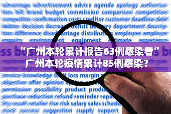 “广州本轮累计报告63例感染者” 广州本轮疫情累计85例感染？