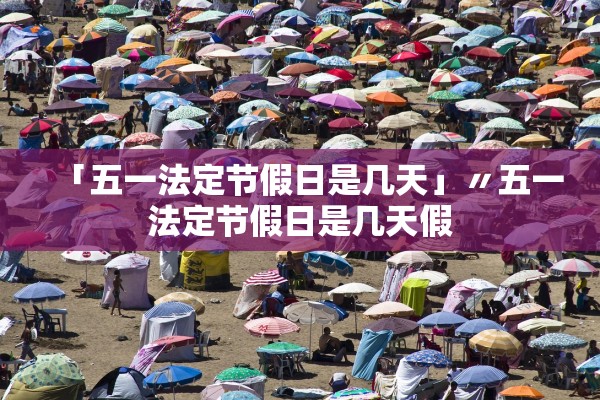 「五一法定节假日是几天」〃五一法定节假日是几天假 「五一法定节假日是几天」〃五一法定节假日是几天假