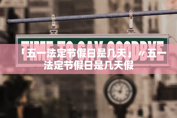 「五一法定节假日是几天」〃五一法定节假日是几天假 「五一法定节假日是几天」〃五一法定节假日是几天假