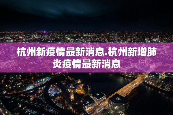 杭州新疫情最新消息.杭州新增肺炎疫情最新消息