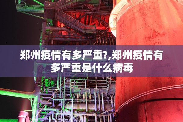 郑州疫情有多严重?,郑州疫情有多严重是什么病毒 郑州疫情有多严重?,郑州疫情有多严重是什么病毒