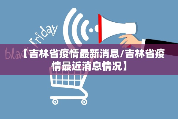【吉林省疫情最新消息/吉林省疫情最近消息情况】